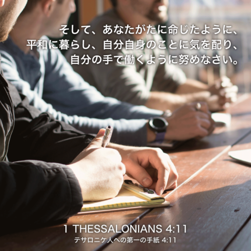 1 THESSALONIANS(テサロニケ人への第一の手紙)4章11節：そして、あなたがたに命じたように、平和に暮らし、自分自身のことに気を配り、自分の手で働くように努めなさい。