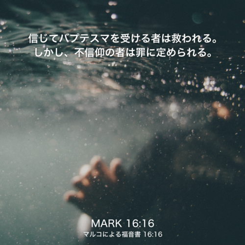 MARK(マルコによる福音書)16章16節：信じてバプテスマを受ける者は救われる。しかし、不信仰の者は罪に定められる。