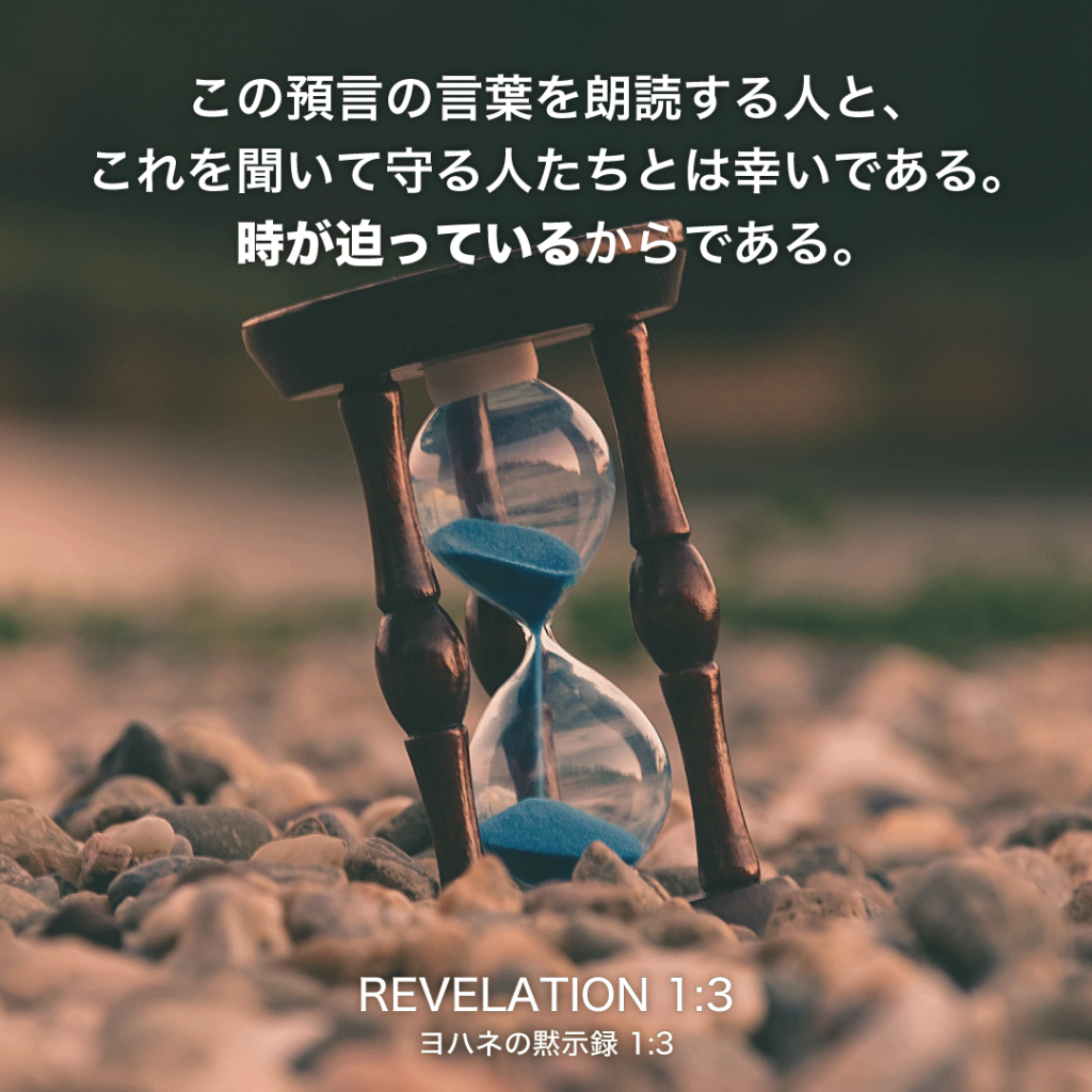 REVELATION(ヨハネの黙示録)1章3節：この預言の言葉を朗読する人と、これを聞いて守る人たちとは幸いである。時が迫っているからである。