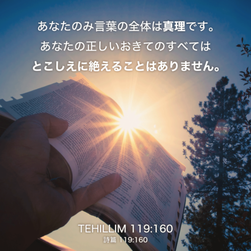 TEHILLIM(詩篇)119章160節：あなたのみ言葉の全体は真理です。あなたの正しいおきてのすべてはとこしえに絶えることはありません。