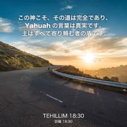TEHILLIM(詩篇)18章30節：この神こそ、その道は完全であり、Yahuahの言葉は真実です。主はすべて寄り頼む者の盾です。