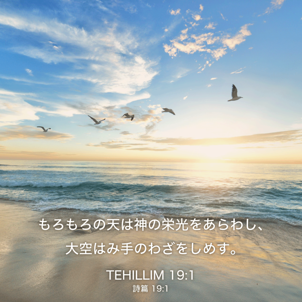 TEHILLIM(詩篇)19章1節：もろもろの天は神の栄光をあらわし、大空はみ手のわざをしめす。