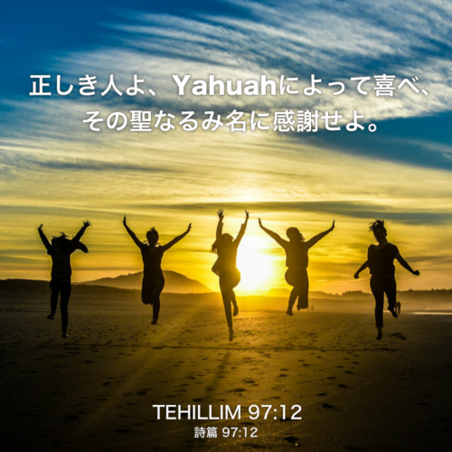 TEHILLIM(詩篇)97章12節：正しき人よ、Yahuahによって喜べ、その聖なるみ名に感謝せよ。