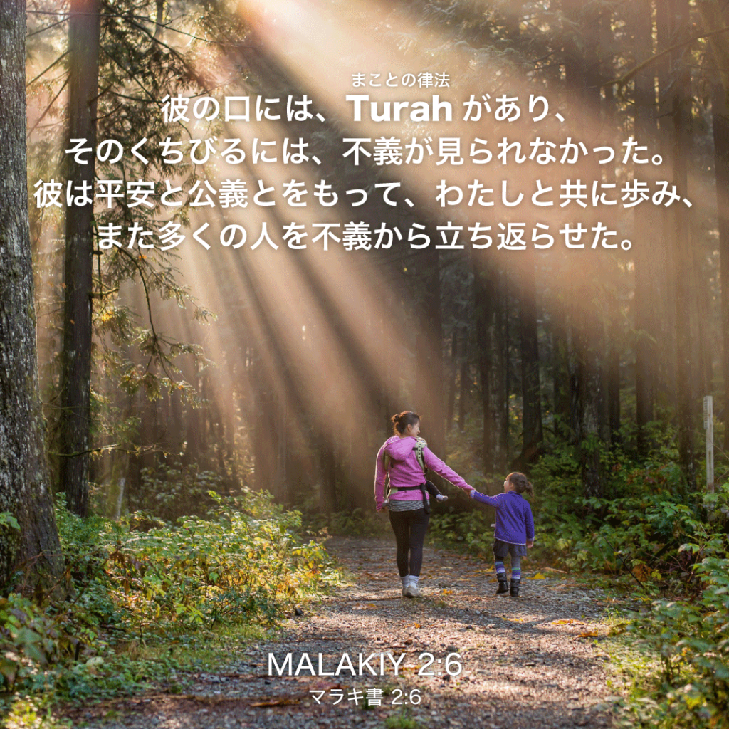 MALAKIY(マラキ書)2章6節：彼の口には、Turah(まことの律法)があり、そのくちびるには、不義が見られなかった。彼は平安と公義とをもって、わたしと共に歩み、また多くの人を不義から立ち返らせた。