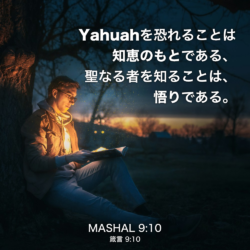 MASHAL(箴言) 9章10節：Yahuahを恐れることは 知恵のもとである、聖なる者を知ることは、悟りである。