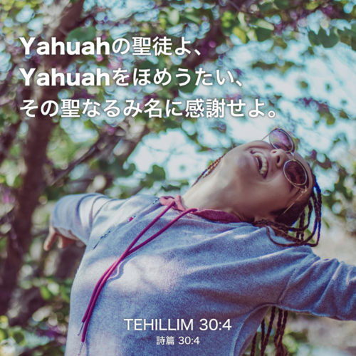 TEHILLIM(詩篇)30章2節：Yahuahの聖徒よ、Yahuahをほめうたい、その聖なるみ名に感謝せよ。
