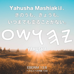 EBERIM(ヘブル人への手紙) 13章8節：Yahusha Mashiakは、きのうも、きょうも、いつまでも変ることがない。