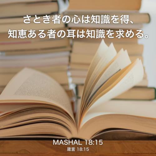 MASHAL(箴言) 18章15節：さとき者の心は知識を得、知恵ある者の耳は知識を求める。