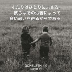 QOHELETH(伝道の書) 4章9節：ふたりはひとりにまさる。彼らはその労苦によって良い報いを得るからである。