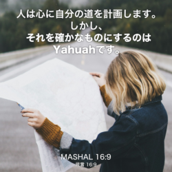 MASHAL(箴言) 16章9節：人は心に自分の道を計画します。しかし、それを確かなものにするのはYahuahです。